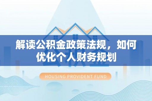 石阡解读公积金政策法规，如何优化个人财务规划